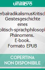 VerbalradikalismusKritische Geistesgeschichte eines soziopolitisch-sprachphilosophischen Phänomens. E-book. Formato EPUB