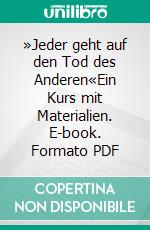 »Jeder geht auf den Tod des Anderen«Ein Kurs mit Materialien. E-book. Formato PDF ebook di Peter Widmer