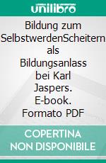 Bildung zum SelbstwerdenScheitern als Bildungsanlass bei Karl Jaspers. E-book. Formato PDF ebook