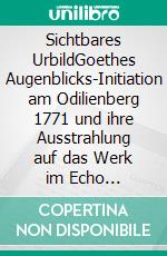 Sichtbares UrbildGoethes Augenblicks-Initiation am Odilienberg 1771 und ihre Ausstrahlung auf das Werk im Echo Homerischer Poetik. E-book. Formato PDF ebook di Albrecht Huber