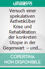 Versuch einer spekulativen ÄsthetikÜber Krise und Rehabilitation der konkreten Utopie in der Gegenwart – und ihrer Literatur. E-book. Formato PDF ebook di Manuel Theophil