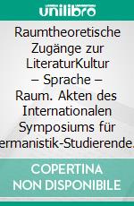 Raumtheoretische Zugänge zur LiteraturKultur – Sprache – Raum. Akten des Internationalen Symposiums für Germanistik-Studierende am Beijing Institute of Technology 2022, Bd. 1. E-book. Formato PDF ebook