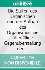 Die Stufen des Organischen und der Aufbau des OrganismusEine überfällige Gegenüberstellung der philosophischen Anthropologie Helmuth Plessners und der philosophischen Biologie Kurt Goldsteins. E-book. Formato PDF ebook