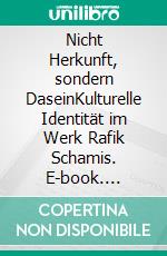 Nicht Herkunft, sondern DaseinKulturelle Identität im Werk Rafik Schamis. E-book. Formato PDF ebook