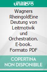 Wagners RheingoldEine Deutung von Leitmotivik und Orchestration. E-book. Formato PDF ebook