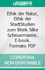 Ethik der Natur, Ethik der StadtStudien zum Werk Silke Scheuermanns. E-book. Formato PDF ebook di Andrea Bartl