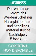 Der wirbelnde Strom des WerdensSchellings Naturphilosophie und Schellings materialistische Nachfolger. E-book. Formato PDF