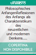 Philosophisches AnfangenReflexionen des Anfangs als Charakteristikum des neuzeitlichen und modernen Denkens. E-book. Formato PDF