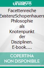 Facettenreiche ExistenzSchopenhauers Philosophie als Knotenpunkt der Disziplinen. E-book. Formato PDF ebook di Michael Steinmetz