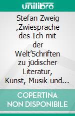 Stefan Zweig ,Zwiesprache des Ich mit der Welt’Schriften zu jüdischer Literatur, Kunst, Musik und Politik. E-book. Formato PDF ebook