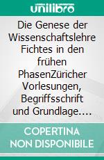 Die Genese der Wissenschaftslehre Fichtes in den frühen PhasenZüricher Vorlesungen, Begriffsschrift und Grundlage. E-book. Formato PDF ebook