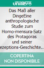 Das Maß aller DingeEine anthropologische Studie zum Homo-mensura-Satz des Protagoras und seiner Rezeptions-Geschichte. E-book. Formato PDF ebook