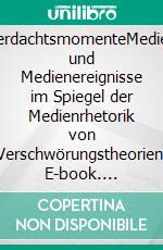 VerdachtsmomenteMedien und Medienereignisse im Spiegel der Medienrhetorik von Verschwörungstheorien. E-book. Formato PDF ebook