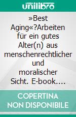 »Best Aging«?Arbeiten für ein gutes Alter(n) aus menschenrechtlicher und moralischer Sicht. E-book. Formato PDF ebook