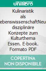 Kulinaristik als LebenswissenschaftNeue disziplinäre Konzepte zum Kulturthema Essen. E-book. Formato PDF ebook