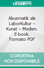 Akusmatik als LaborKultur – Kunst – Medien. E-book. Formato PDF ebook di Sven Spieker