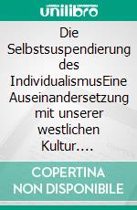 Die Selbstsuspendierung des IndividualismusEine Auseinandersetzung mit unserer westlichen Kultur. E-book. Formato PDF ebook