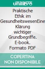 Praktische Ethik im GesundheitswesenEine Klärung wichtiger Grundbegriffe. E-book. Formato PDF ebook