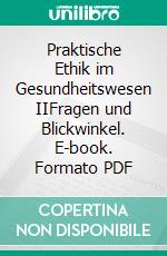 Praktische Ethik im Gesundheitswesen IIFragen und Blickwinkel. E-book. Formato PDF ebook di Michael Schmidt