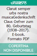 Claruit semper urbs nostra musicaGedenkschrift Claus Oefner zum 80. Geburtstag (1938–2017). E-book. Formato PDF ebook