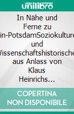 In Nähe und Ferne zu Berlin-PotsdamSoziokulturelles und Wissenschaftshistorisches aus Anlass von Klaus Heinrichs Auseinandersetzung mit der NS-Kunstreligion: „Friedrich Schinkel und Albert Speer“. E-book. Formato PDF ebook