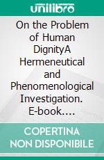 On the Problem of Human DignityA Hermeneutical and Phenomenological Investigation. E-book. Formato PDF ebook