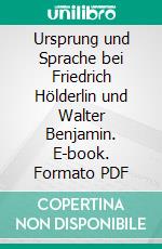 Ursprung und Sprache bei Friedrich Hölderlin und Walter Benjamin. E-book. Formato PDF ebook di Theo Mechado Fellows