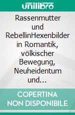 Rassenmutter und RebellinHexenbilder in Romantik, völkischer Bewegung, Neuheidentum und Feminismus. E-book. Formato PDF ebook di Felix Wiedemann