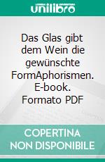 Das Glas gibt dem Wein die gewünschte FormAphorismen. E-book. Formato PDF ebook