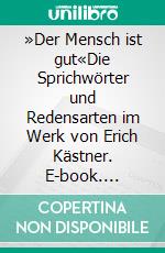 »Der Mensch ist gut«Die Sprichwörter und Redensarten im Werk von Erich Kästner. E-book. Formato PDF ebook