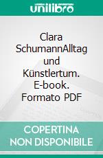 Clara SchumannAlltag und Künstlertum. E-book. Formato PDF