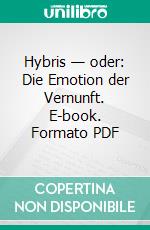 Hybris — oder: Die Emotion der Vernunft. E-book. Formato PDF ebook