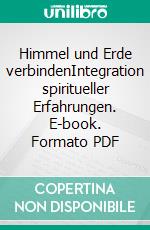 Himmel und Erde verbindenIntegration spiritueller Erfahrungen. E-book. Formato PDF ebook di Tanja Scagnetti-Feurer