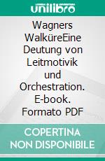 Wagners WalküreEine Deutung von Leitmotivik und Orchestration. E-book. Formato PDF ebook