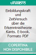 Einbildungskraft und ZeitVersuch über die Erkenntnistheorie Kants. E-book. Formato PDF ebook