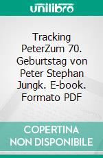 Tracking PeterZum 70. Geburtstag von Peter Stephan Jungk. E-book. Formato PDF