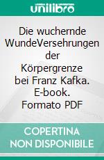 Die wuchernde WundeVersehrungen der Körpergrenze bei Franz Kafka. E-book. Formato PDF ebook