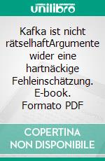 Kafka ist nicht rätselhaftArgumente wider eine hartnäckige Fehleinschätzung. E-book. Formato PDF ebook di Gerhard Rieck