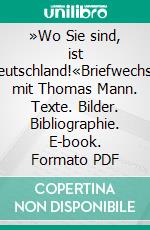 »Wo Sie sind, ist Deutschland!«Briefwechsel mit Thomas Mann. Texte. Bilder. Bibliographie. E-book. Formato PDF