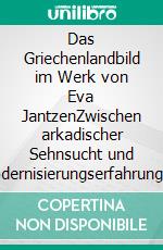 Das Griechenlandbild im Werk von Eva JantzenZwischen arkadischer Sehnsucht und Modernisierungserfahrung. E-book. Formato PDF ebook di Frank Schulz-Nieswandt