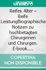 Reifes Alter – Reife LeistungBiographische Notizen zu hochbetagten Chirurginnen und Chirurgen. E-book. Formato PDF ebook di Volker Klimpel