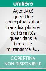 Agentivité queerUne conceptualisation transdisciplinaire de féminités queer dans le film et le militantisme à Montréal et à Berlin. E-book. Formato PDF ebook