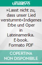 »Lasst nicht zu, dass unser Lied verstummt«Indigenes Erbe und Oper in Lateinamerika. E-book. Formato PDF ebook