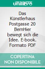 Das Künstlerhaus Postgasse 20 BernHier bewegt sich die Idee. E-book. Formato PDF ebook di Iris Gerber Ritter