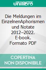 Die Meldungen im EinzelnenAphorismen und Notate 2012–2022. E-book. Formato PDF ebook