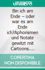 Bin ich am Ende – oder war es am Ende ich?Aphorismen und Notate gewitzt mit Cartoons. E-book. Formato PDF