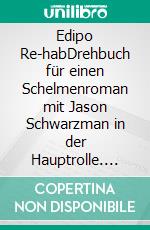 Edipo Re-habDrehbuch für einen Schelmenroman mit Jason Schwarzman in der Hauptrolle. E-book. Formato PDF