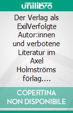 Der Verlag als ExilVerfolgte Autor:innen und verbotene Literatur im Axel Holmströms förlag. E-book. Formato PDF ebook