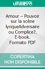 Amour – Pouvoir sur la scène lyriqueAdversaire ou Complice?. E-book. Formato PDF ebook di Elisabeth Renaud