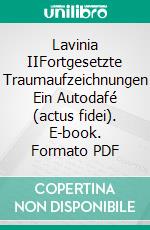 Lavinia IIFortgesetzte Traumaufzeichnungen Ein Autodafé (actus fidei). E-book. Formato PDF ebook